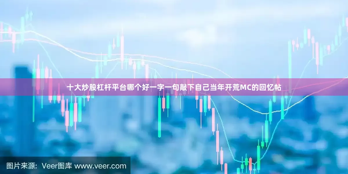 十大炒股杠杆平台哪个好一字一句敲下自己当年开荒MC的回忆帖