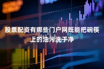股票配资有哪些门户网既能把碗筷上的油污洗干净