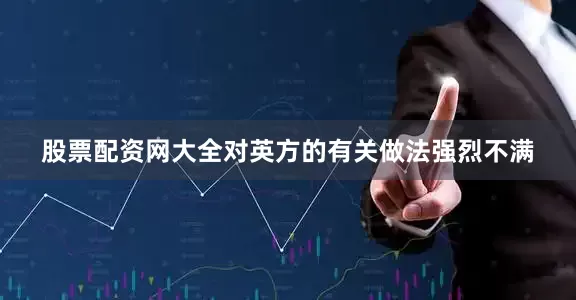 股票配资网大全对英方的有关做法强烈不满