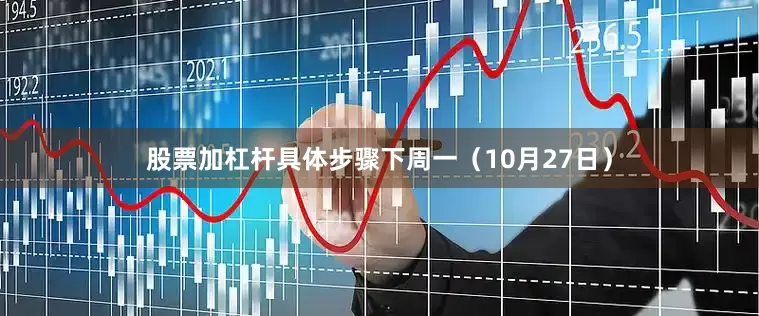 股票加杠杆具体步骤下周一(10月27日)