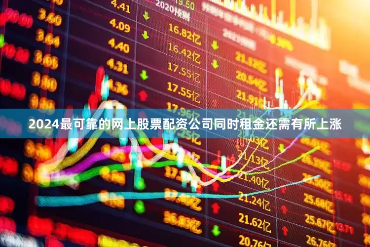2024最可靠的网上股票配资公司同时租金还需有所上涨